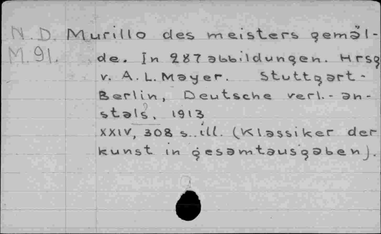 ﻿' À . Г) . Murillo des vn e.t bt_<= rs
Q V< de. î и î 8 T э -1 d v л 3 e и . H г sij
ststs, 1913,
XXIV, 3O8> b.^vtl. (^KU^iker der ku v^st in с^еьэ w»	j.
A